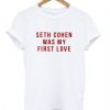 Seth cohen was my first love t shirt ZNF08