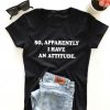 So, apparently i have an attitude. T-shirt ZNF08