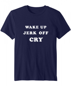 Wake Up Jerk Off Cry t-shirt ZNF08