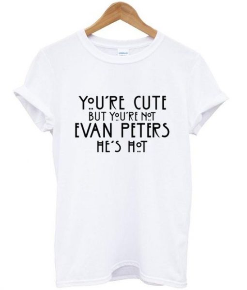 You're cute but you're not evan peters he's hot T shirt znf08