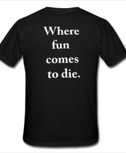 where fun comes to die T Shirt back ZNF08