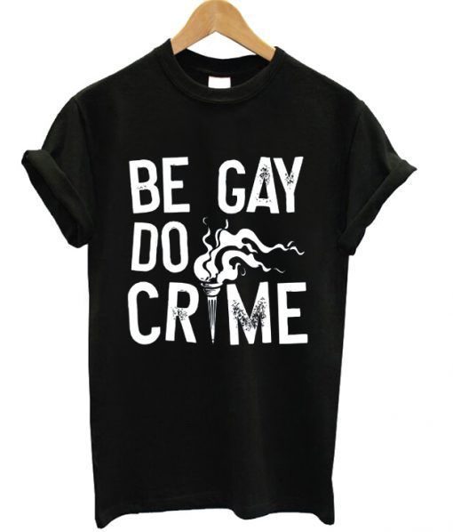 Be Gay Do Crimes T-shirt ZNF08