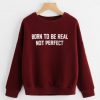 Born To Be Real Not Perfect Sweatshirt ZNF08