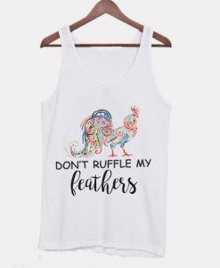 Don't Ruffle My Feathers Funny Quotes Tanktop ZNF08