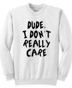 Dude I Don't Really Care Sweatshirt ZNF08