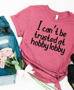I Cant Be Trusted At Hobby Lobby T-shirt ZNF08