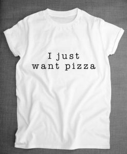 I Just Want Pizza Food Slogan Shirt ZNF08