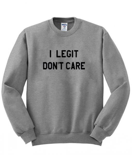 I Legit Don’t Care Sweatshirt ZNF08