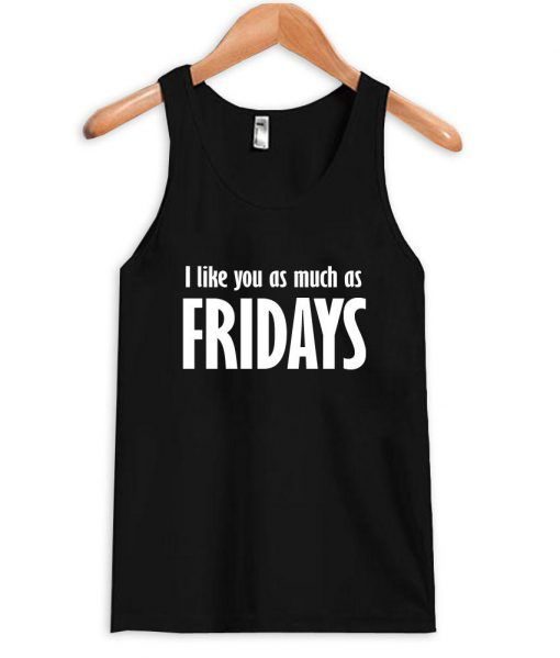 I like you as much as fridays tanktop ZNF08