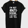 I’m Not Anti Social I Just Don’t Like You T-Shirt ZNF08