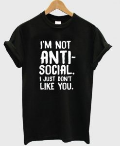 I’m Not Anti Social I Just Don’t Like You T-Shirt ZNF08