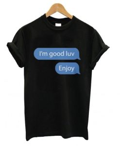 I’m good luv, Enjoy Unisex T shirt ZNF08