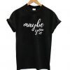 Maybe You T shirt ZNF08