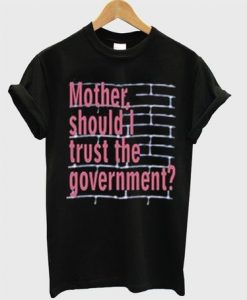 Mother Should I Trust The Goverment T-shirt ZNF08