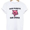 Our Pussys Our Choice T-shirt ZNF08