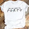 The one where I'm FORTY Tshirt ZNF08