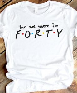 The one where I'm FORTY Tshirt ZNF08