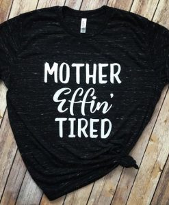 Mother Effin' Tired Women's Shirt ZNF08