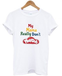 My Mama Really Don’t Play Doh T-Shirt ZNF08