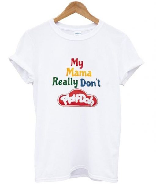 My Mama Really Don’t Play Doh T-Shirt ZNF08