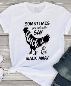 Sometimes you just gotta say cluck it walk away Tshirt ZNF08