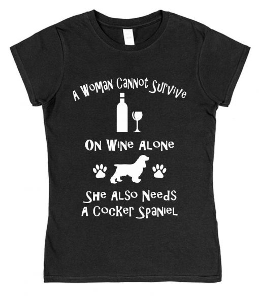 A Woman Cannot Survive On Wine Alone She Also Needs A Cocker Spaniel Cotton T-Shirt