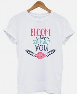Bloom Where God Plants You Christian T-shirt ZNF08