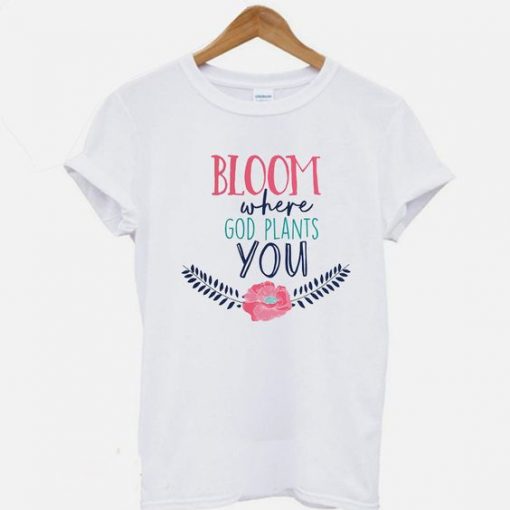 Bloom Where God Plants You Christian T-shirt ZNF08