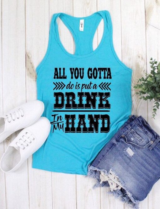 all you gotta do is put a drink in my hand TANK TOP ZNF08