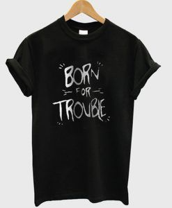 born for trouble t-shirt ZNF08