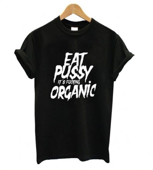 Eat Pussy its Fucking Organic T shirt ZNF08