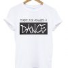 Forget your weakness and dance t-shirt ZNF08