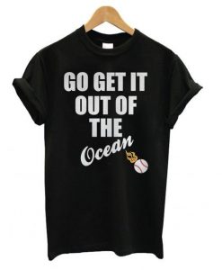 Go Get It Out Of The Ocean t shirt ZNF08