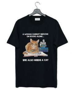 A Woman Cannot Survive On Books Alone She Also Needs A Cat T-Shirt KM