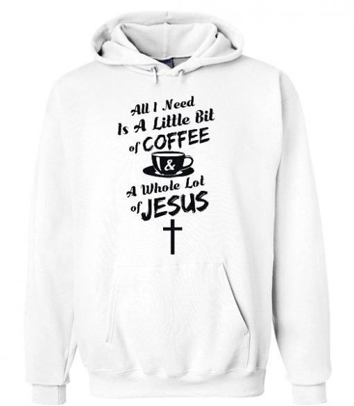 All I Need Is Coffee A Whole Lot of Jesus Christian Hoodie