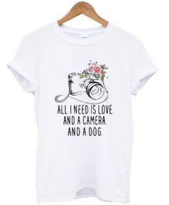 All I Need Is Love And A Camera And A Dog T-Shirt
