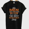 All Men Are Created Equal But Only The Best Are Born In July T Shirt