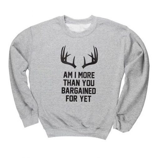 Am I More Than You Bargained For Yet Crewneck Sweatshirt