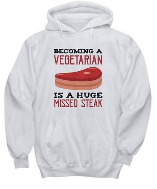 Becoming A Vegetarian Is A Huge Missed Steak Funny Hoodie