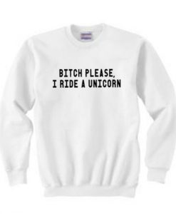 Bitch Please I Ride A Unicorn Sweatshirt