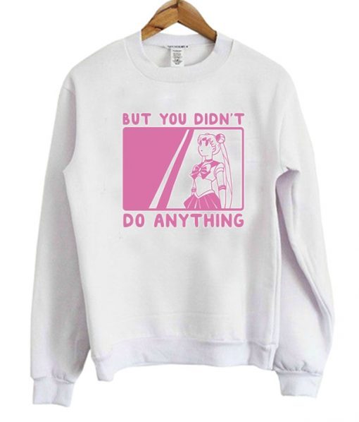 But You Didn’t Do Anything Sailor Moon Sweatshirt