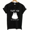 Cat fluff you you fluffin’ fluff T Shirt