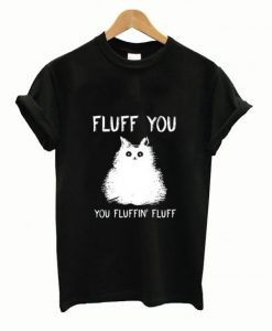 Cat fluff you you fluffin’ fluff T Shirt