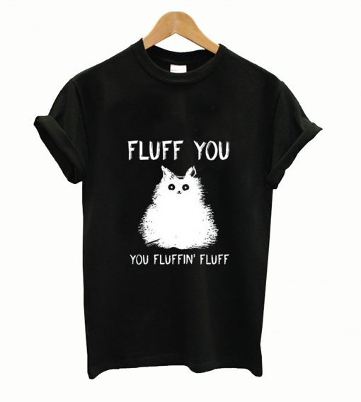 Cat fluff you you fluffin’ fluff T Shirt