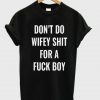 Don’t Do Wifey Shit For a Fuck Boy T-Shirt