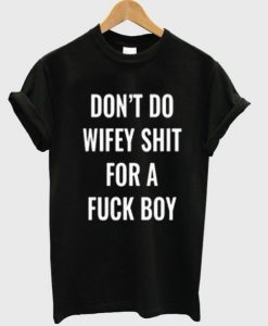 Don’t Do Wifey Shit For a Fuck Boy T-Shirt