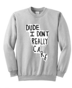 Dude I Don’t Really Care Quote Sweatshirt