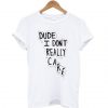 Dude I Don’t Really Care Quote T-Shirt