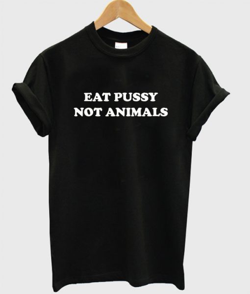 Eat Pussy Not Animals T-Shirt