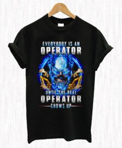 Everybody’s An Operator Until The Real Operator Shows Up Skul T Shirt